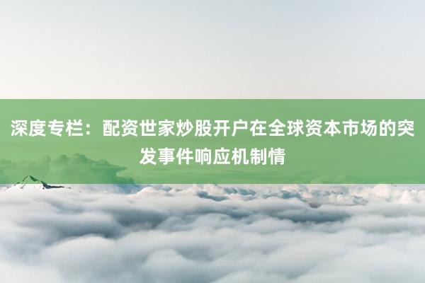 深度专栏:配资世家炒股开户在全球资本市场的突发事件响应机制情