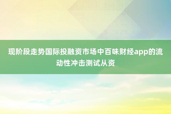 现阶段走势国际投融资市场中百味财经app的流动性冲击测试从资
