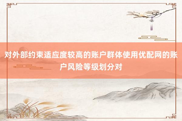 对外部约束适应度较高的账户群体使用优配网的账户风险等级划分对
