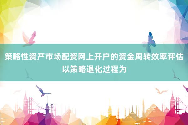 策略性资产市场配资网上开户的资金周转效率评估以策略退化过程为