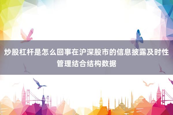炒股杠杆是怎么回事在沪深股市的信息披露及时性管理结合结构数据