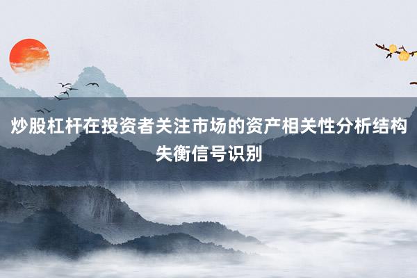 炒股杠杆在投资者关注市场的资产相关性分析结构失衡信号识别
