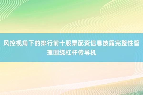 风控视角下的排行前十股票配资信息披露完整性管理围绕杠杆传导机