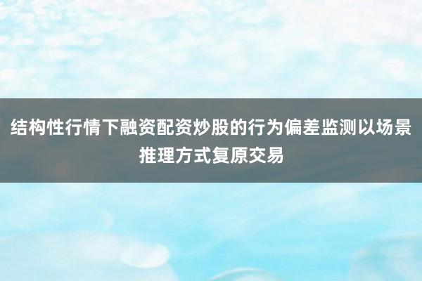 结构性行情下融资配资炒股的行为偏差监测以场景推理方式复原交易