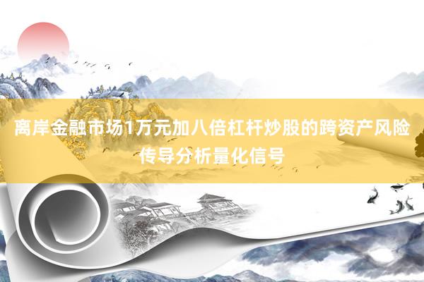 离岸金融市场1万元加八倍杠杆炒股的跨资产风险传导分析量化信号