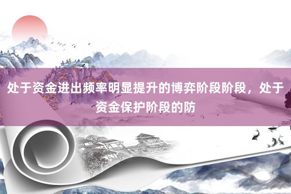处于资金进出频率明显提升的博弈阶段阶段,处于资金保护阶段的防