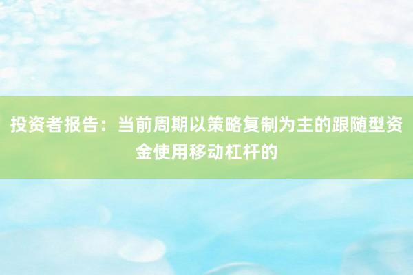 投资者报告：当前周期以策略复制为主的跟随型资金使用移动杠杆的