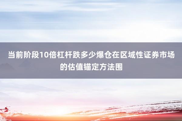 当前阶段10倍杠杆跌多少爆仓在区域性证券市场的估值锚定方法围