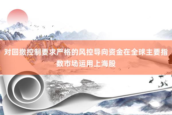 对回撤控制要求严格的风控导向资金在全球主要指数市场运用上海股