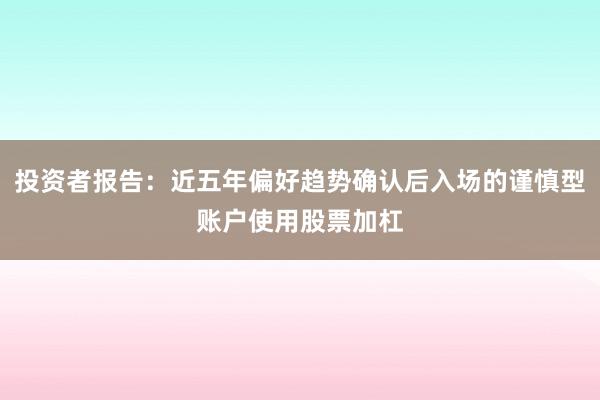 投资者报告：近五年偏好趋势确认后入场的谨慎型账户使用股票加杠