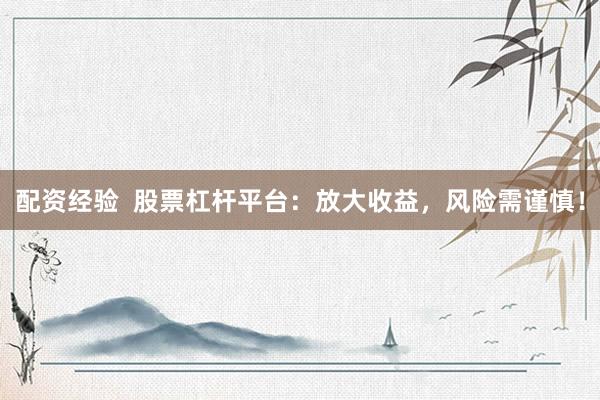 配资经验  股票杠杆平台：放大收益，风险需谨慎！