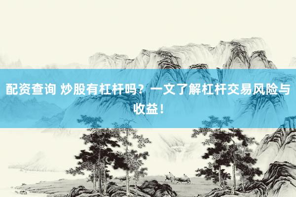 配资查询 炒股有杠杆吗？一文了解杠杆交易风险与收益！