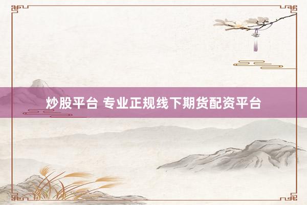 炒股平台 专业正规线下期货配资平台