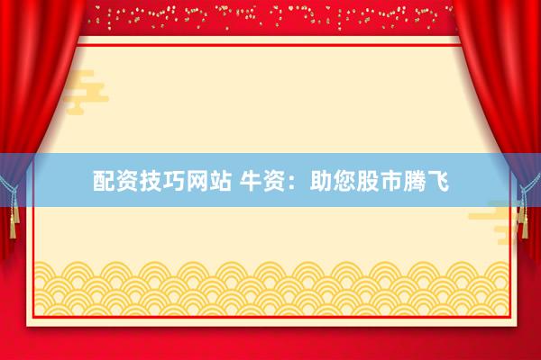 配资技巧网站 牛资：助您股市腾飞