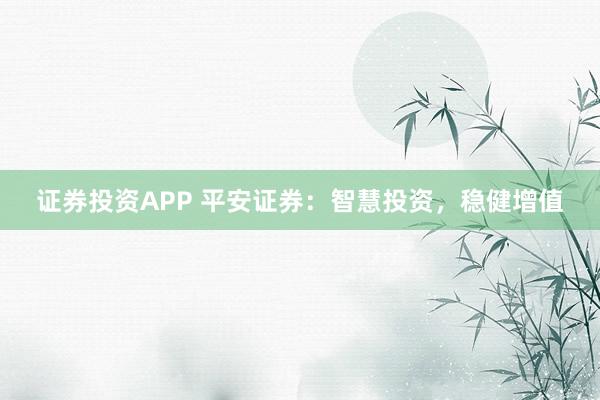 证券投资APP 平安证券：智慧投资，稳健增值