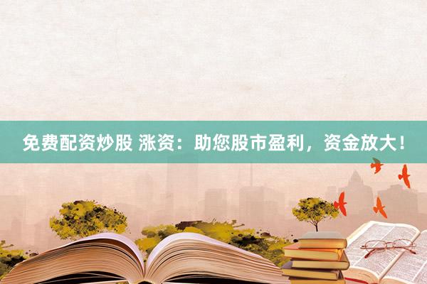 免费配资炒股 涨资：助您股市盈利，资金放大！