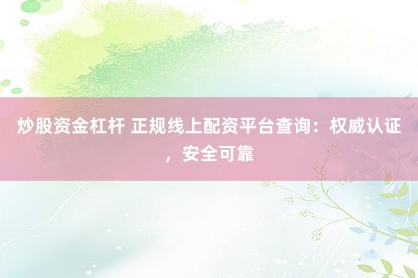 炒股资金杠杆 正规线上配资平台查询:权威认证,安全可靠