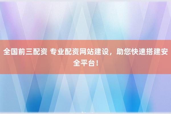 全国前三配资 专业配资网站建设，助您快速搭建安全平台！