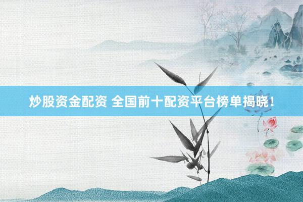 炒股资金配资 全国前十配资平台榜单揭晓!
