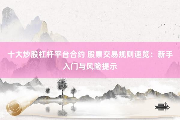 十大炒股杠杆平台合约 股票交易规则速览:新手入门与风险提示