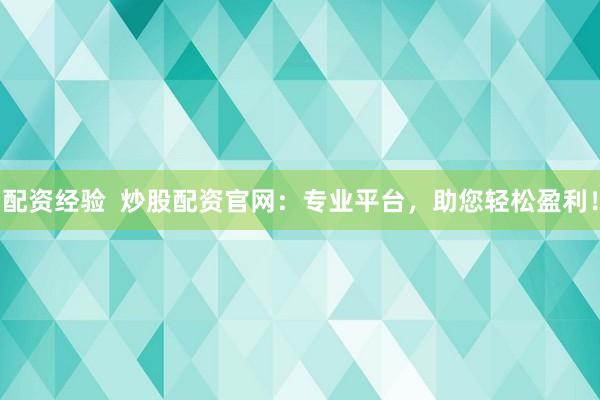 配资经验  炒股配资官网：专业平台，助您轻松盈利！