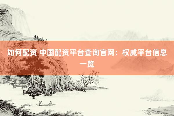 如何配资 中国配资平台查询官网：权威平台信息一览