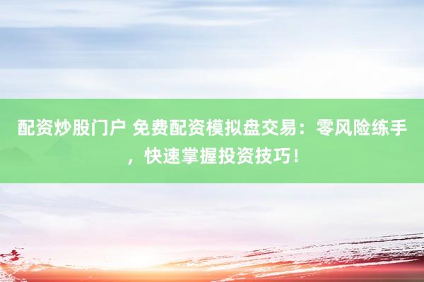 配资炒股门户 免费配资模拟盘交易:零风险练手,快速掌握投资技巧!